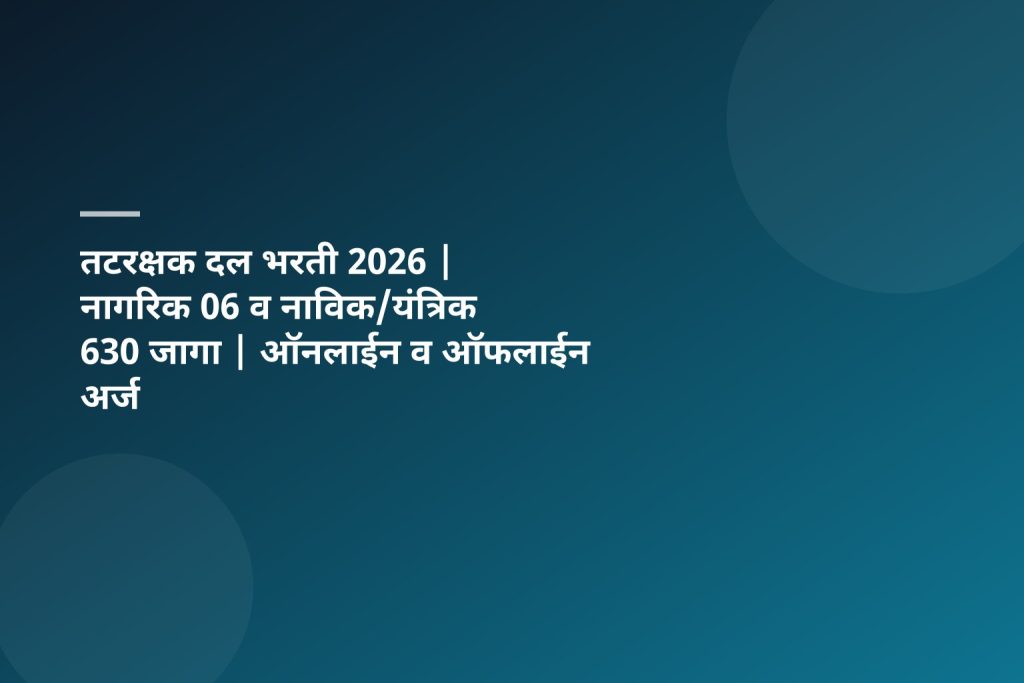 तटरक्षक दल भरती 2026 | नागरिक 06 व नाविक/यंत्रिक 630 जागा | ऑनलाईन व ऑफलाईन अर्ज