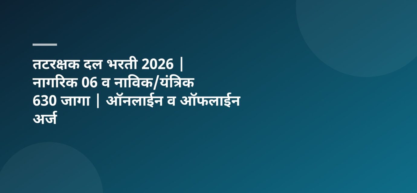 तटरक्षक दल भरती 2026 | नागरिक 06 व नाविक/यंत्रिक 630 जागा | ऑनलाईन व ऑफलाईन अर्ज